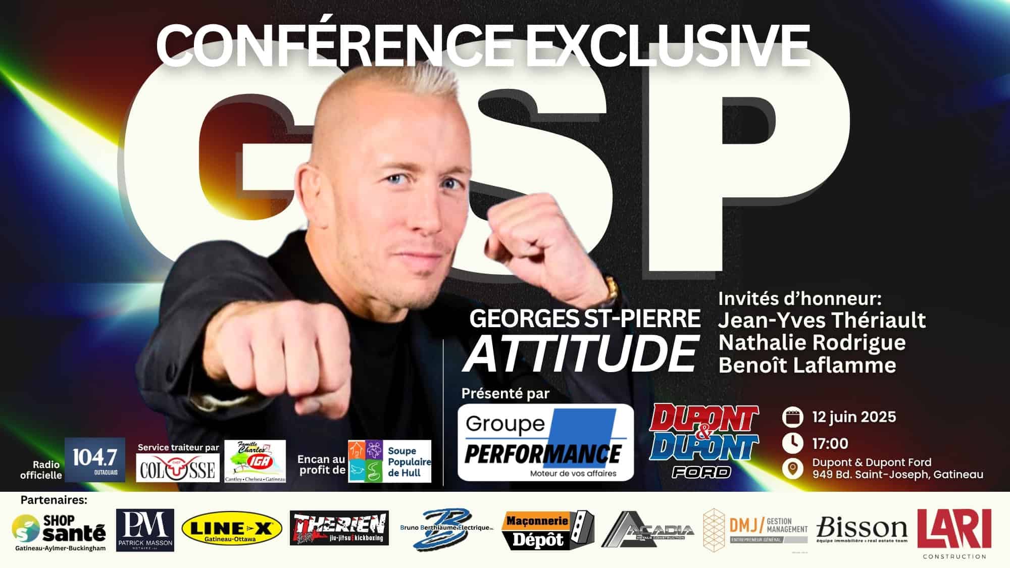 Conférence exclusive avec Georges St-Pierre, mettant en avant des invités d'honneur tels que Jean-Yves Thériault, Nathalie Rodrigue et Benoît Laflamme. Événement présenté par le Groupe Performance, prévu le 12 juin 2025 à Dupont & Dupont Ford à Gatineau.